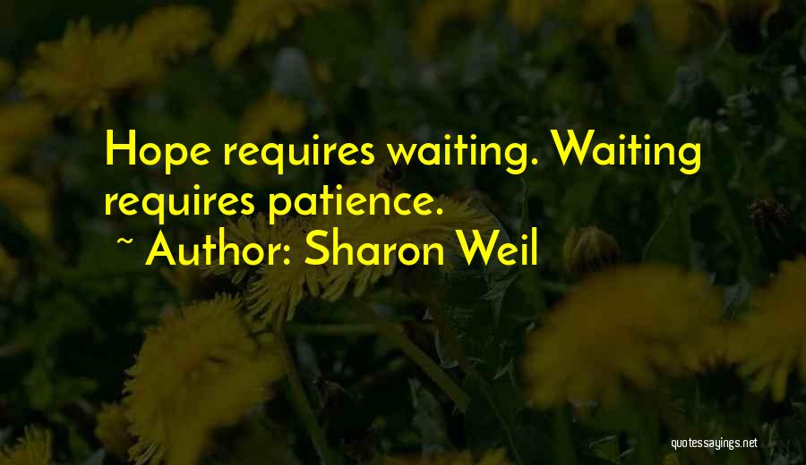 Sharon Weil Quotes: Hope Requires Waiting. Waiting Requires Patience.