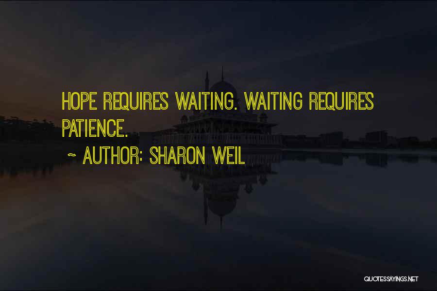 Sharon Weil Quotes: Hope Requires Waiting. Waiting Requires Patience.