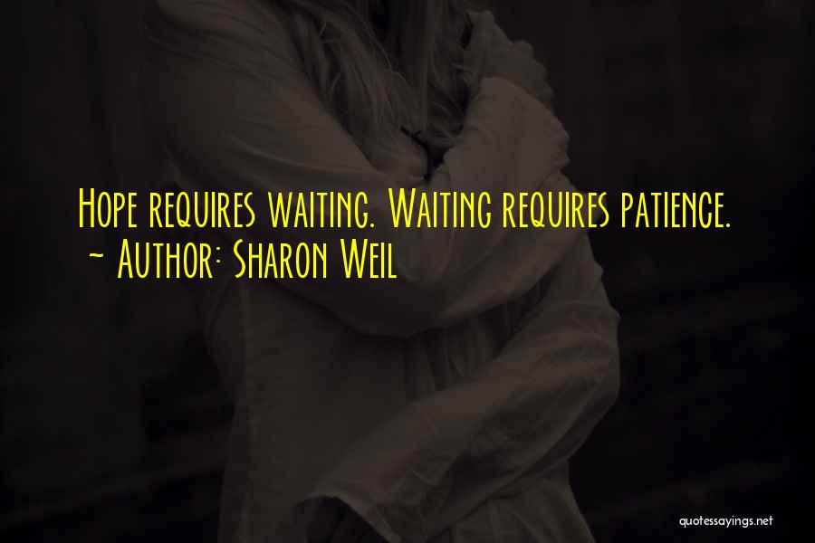 Sharon Weil Quotes: Hope Requires Waiting. Waiting Requires Patience.