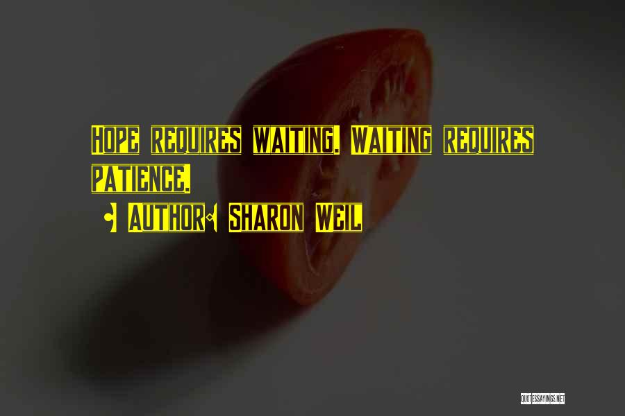 Sharon Weil Quotes: Hope Requires Waiting. Waiting Requires Patience.