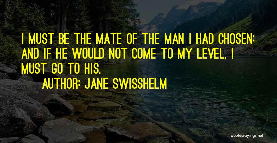 Jane Swisshelm Quotes: I Must Be The Mate Of The Man I Had Chosen; And If He Would Not Come To My Level,