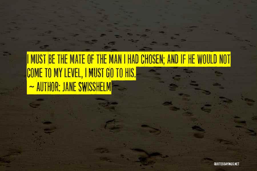 Jane Swisshelm Quotes: I Must Be The Mate Of The Man I Had Chosen; And If He Would Not Come To My Level,