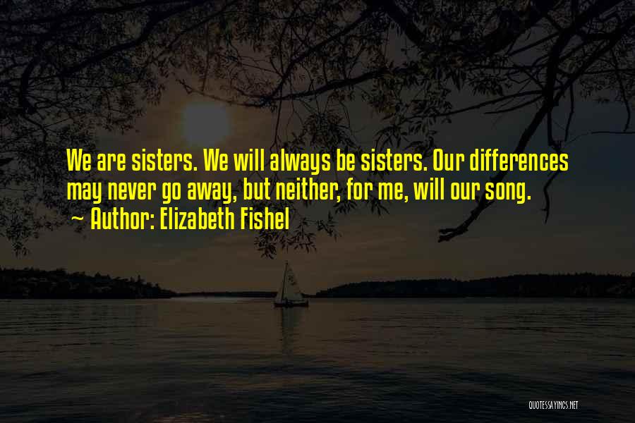 Elizabeth Fishel Quotes: We Are Sisters. We Will Always Be Sisters. Our Differences May Never Go Away, But Neither, For Me, Will Our
