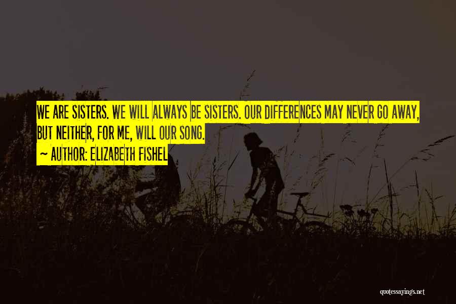 Elizabeth Fishel Quotes: We Are Sisters. We Will Always Be Sisters. Our Differences May Never Go Away, But Neither, For Me, Will Our
