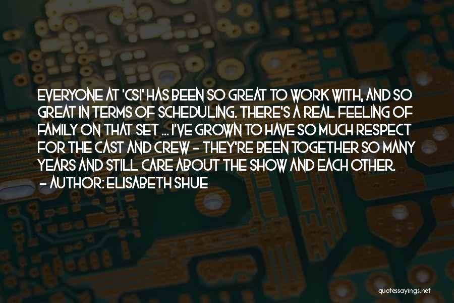 Elisabeth Shue Quotes: Everyone At 'csi' Has Been So Great To Work With, And So Great In Terms Of Scheduling. There's A Real