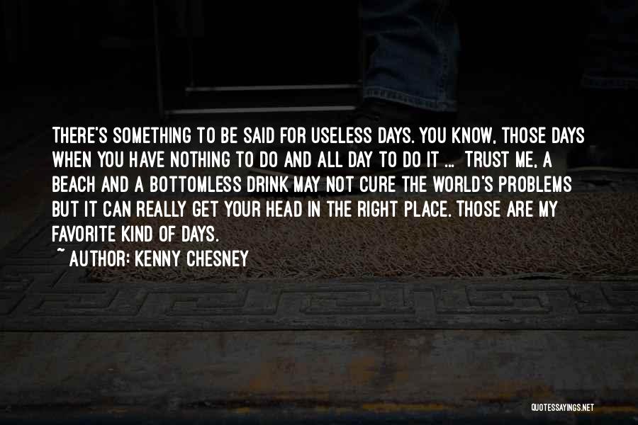 Kenny Chesney Quotes: There's Something To Be Said For Useless Days. You Know, Those Days When You Have Nothing To Do And All