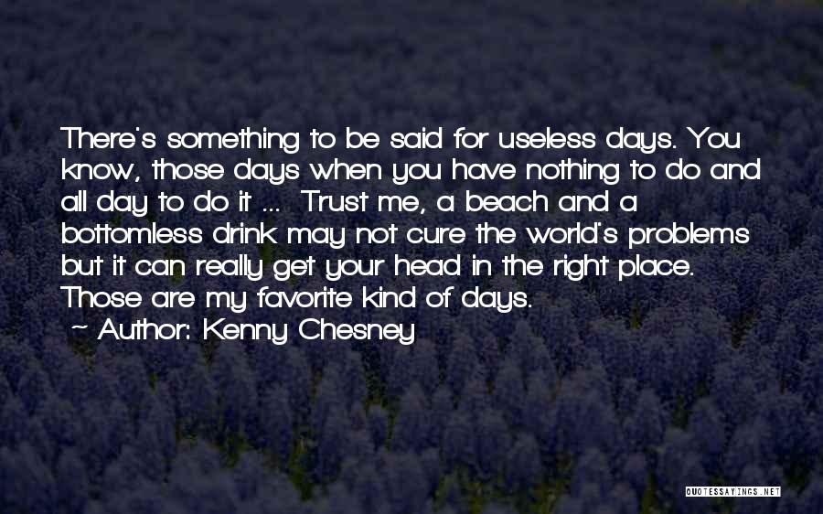 Kenny Chesney Quotes: There's Something To Be Said For Useless Days. You Know, Those Days When You Have Nothing To Do And All