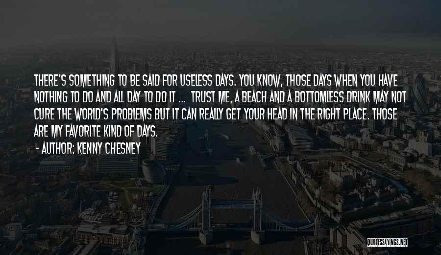 Kenny Chesney Quotes: There's Something To Be Said For Useless Days. You Know, Those Days When You Have Nothing To Do And All