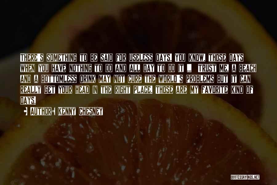 Kenny Chesney Quotes: There's Something To Be Said For Useless Days. You Know, Those Days When You Have Nothing To Do And All