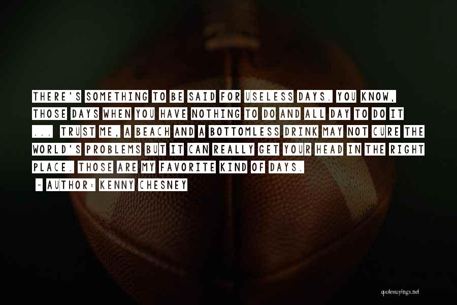 Kenny Chesney Quotes: There's Something To Be Said For Useless Days. You Know, Those Days When You Have Nothing To Do And All