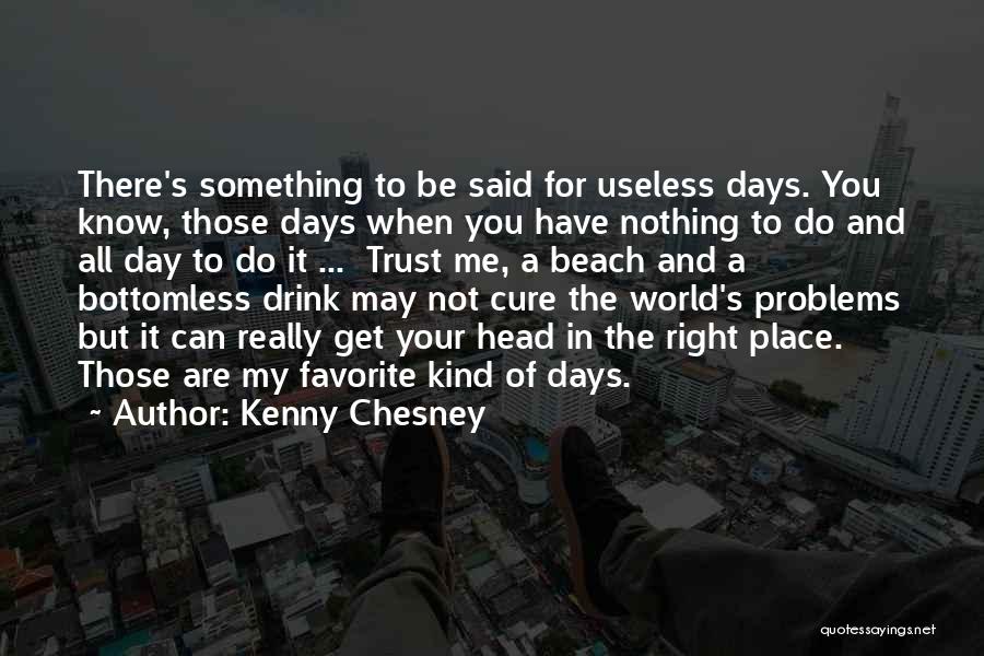 Kenny Chesney Quotes: There's Something To Be Said For Useless Days. You Know, Those Days When You Have Nothing To Do And All
