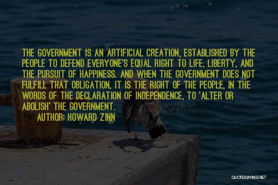 Howard Zinn Quotes: The Government Is An Artificial Creation, Established By The People To Defend Everyone's Equal Right To Life, Liberty, And The