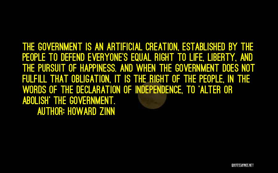 Howard Zinn Quotes: The Government Is An Artificial Creation, Established By The People To Defend Everyone's Equal Right To Life, Liberty, And The