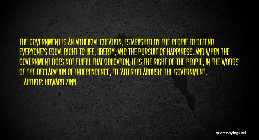 Howard Zinn Quotes: The Government Is An Artificial Creation, Established By The People To Defend Everyone's Equal Right To Life, Liberty, And The