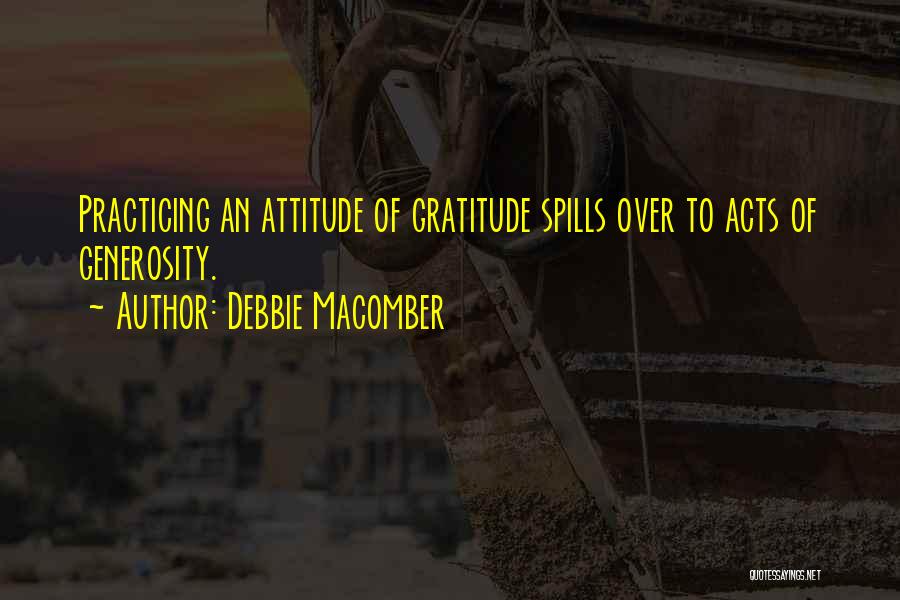 Debbie Macomber Quotes: Practicing An Attitude Of Gratitude Spills Over To Acts Of Generosity.