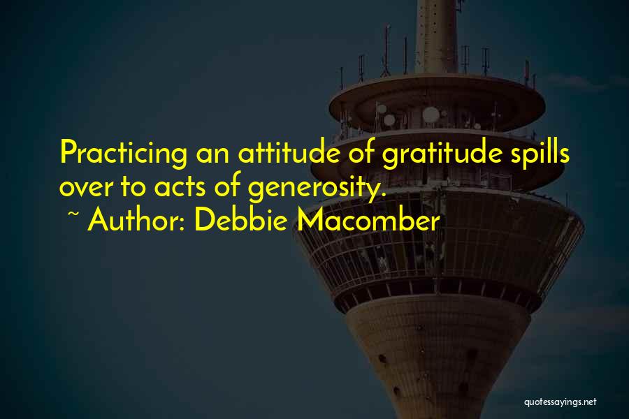 Debbie Macomber Quotes: Practicing An Attitude Of Gratitude Spills Over To Acts Of Generosity.