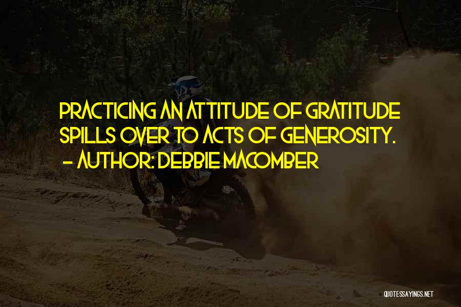 Debbie Macomber Quotes: Practicing An Attitude Of Gratitude Spills Over To Acts Of Generosity.