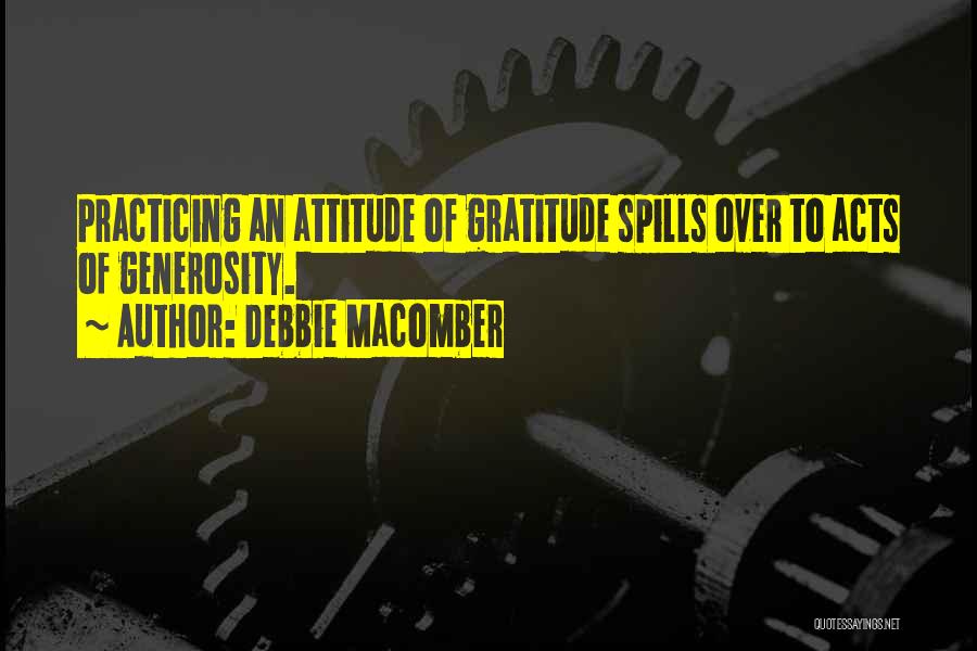Debbie Macomber Quotes: Practicing An Attitude Of Gratitude Spills Over To Acts Of Generosity.
