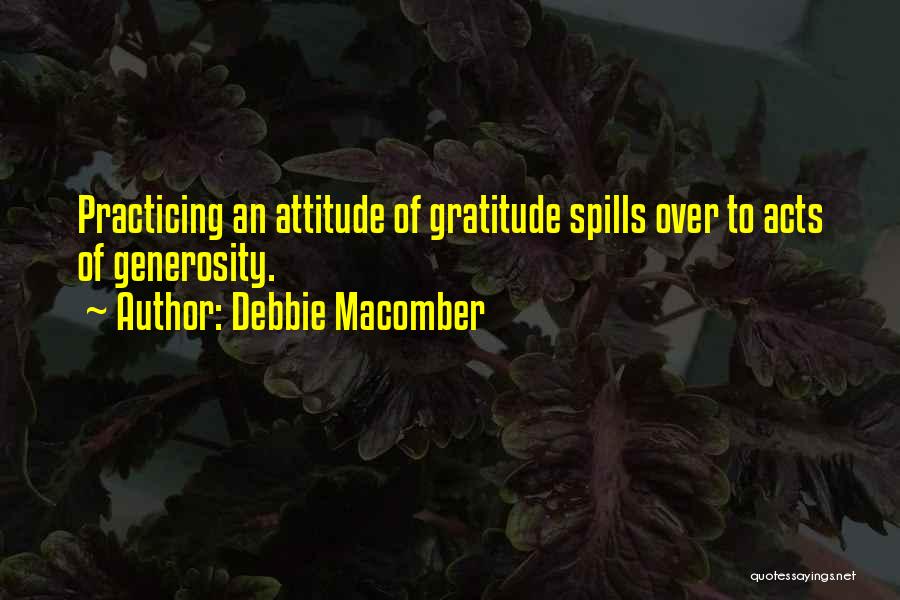 Debbie Macomber Quotes: Practicing An Attitude Of Gratitude Spills Over To Acts Of Generosity.