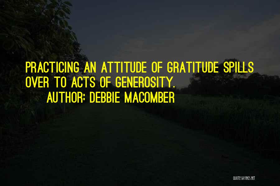 Debbie Macomber Quotes: Practicing An Attitude Of Gratitude Spills Over To Acts Of Generosity.