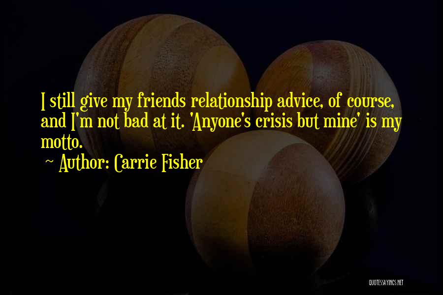 Carrie Fisher Quotes: I Still Give My Friends Relationship Advice, Of Course, And I'm Not Bad At It. 'anyone's Crisis But Mine' Is