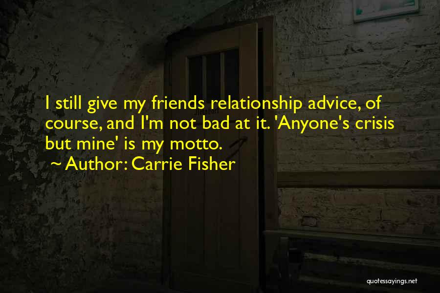 Carrie Fisher Quotes: I Still Give My Friends Relationship Advice, Of Course, And I'm Not Bad At It. 'anyone's Crisis But Mine' Is