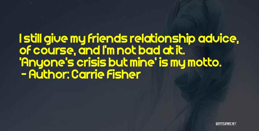 Carrie Fisher Quotes: I Still Give My Friends Relationship Advice, Of Course, And I'm Not Bad At It. 'anyone's Crisis But Mine' Is