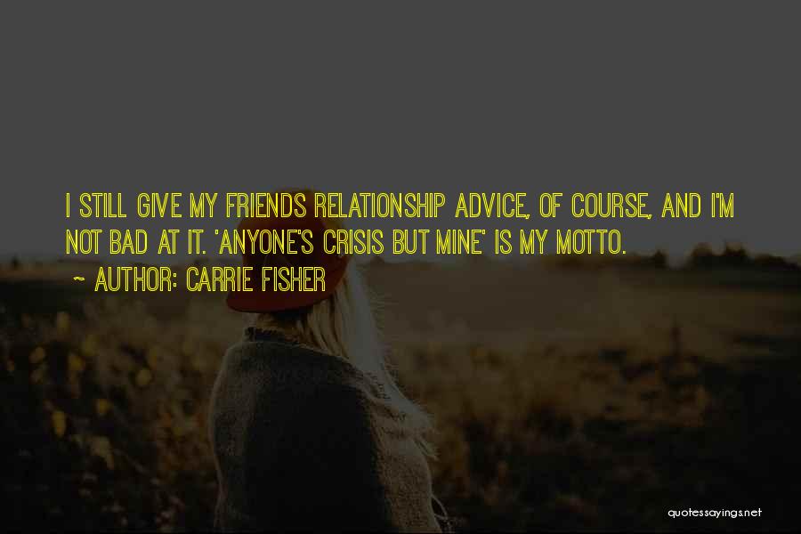 Carrie Fisher Quotes: I Still Give My Friends Relationship Advice, Of Course, And I'm Not Bad At It. 'anyone's Crisis But Mine' Is