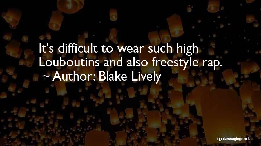 Blake Lively Quotes: It's Difficult To Wear Such High Louboutins And Also Freestyle Rap.