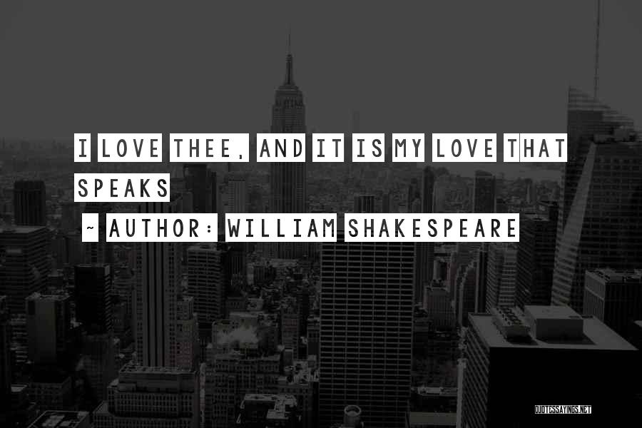 William Shakespeare Quotes: I Love Thee, And It Is My Love That Speaks