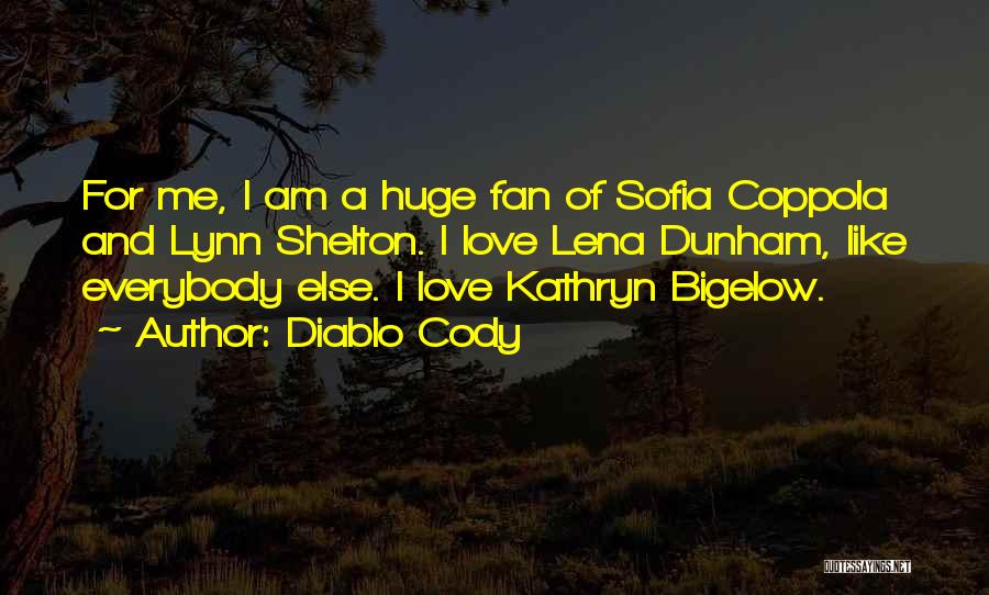 Diablo Cody Quotes: For Me, I Am A Huge Fan Of Sofia Coppola And Lynn Shelton. I Love Lena Dunham, Like Everybody Else.