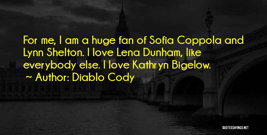 Diablo Cody Quotes: For Me, I Am A Huge Fan Of Sofia Coppola And Lynn Shelton. I Love Lena Dunham, Like Everybody Else.