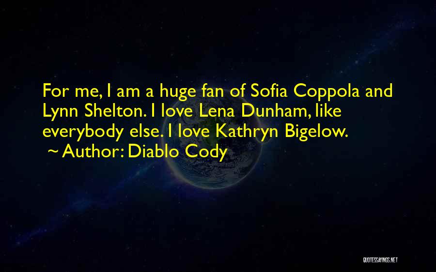 Diablo Cody Quotes: For Me, I Am A Huge Fan Of Sofia Coppola And Lynn Shelton. I Love Lena Dunham, Like Everybody Else.