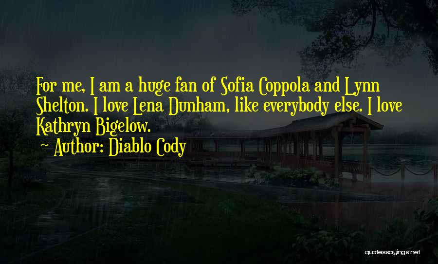Diablo Cody Quotes: For Me, I Am A Huge Fan Of Sofia Coppola And Lynn Shelton. I Love Lena Dunham, Like Everybody Else.