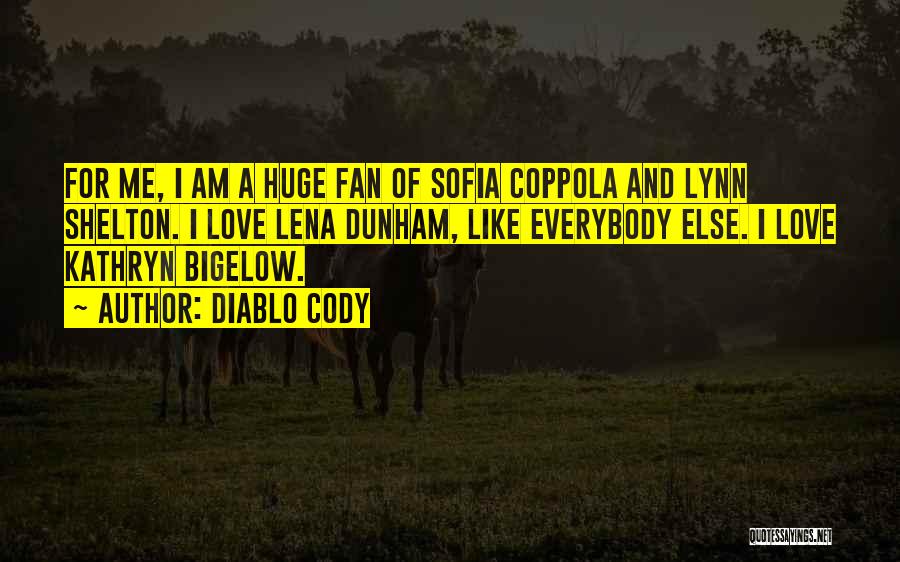 Diablo Cody Quotes: For Me, I Am A Huge Fan Of Sofia Coppola And Lynn Shelton. I Love Lena Dunham, Like Everybody Else.