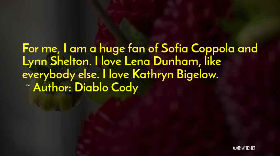 Diablo Cody Quotes: For Me, I Am A Huge Fan Of Sofia Coppola And Lynn Shelton. I Love Lena Dunham, Like Everybody Else.