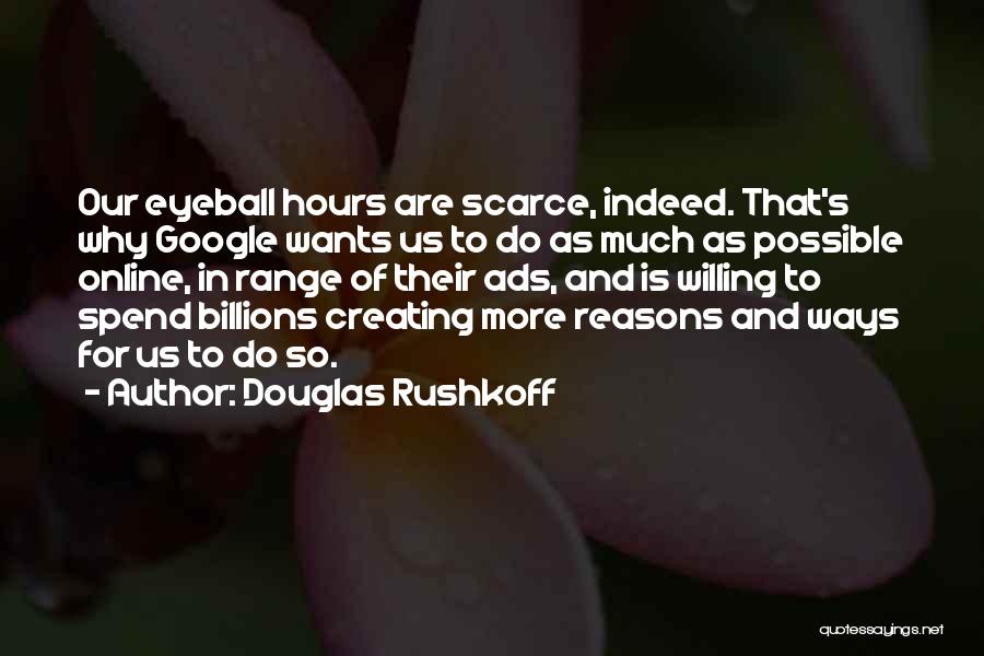 Douglas Rushkoff Quotes: Our Eyeball Hours Are Scarce, Indeed. That's Why Google Wants Us To Do As Much As Possible Online, In Range