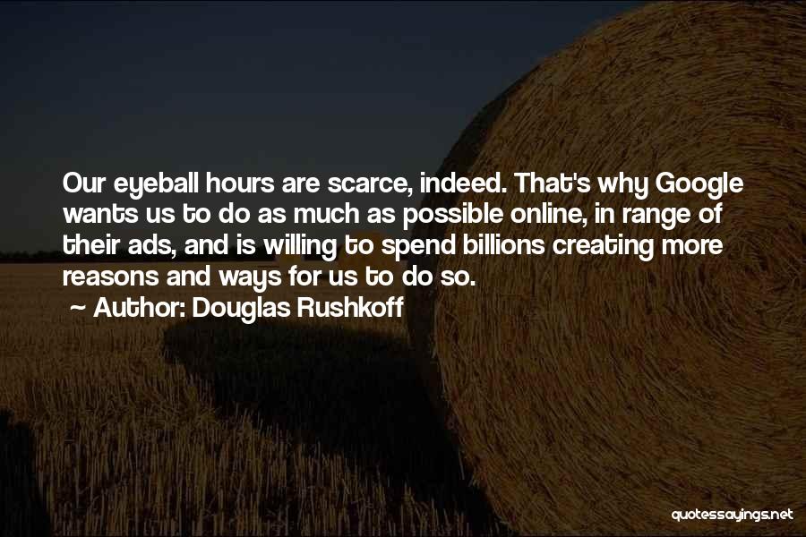 Douglas Rushkoff Quotes: Our Eyeball Hours Are Scarce, Indeed. That's Why Google Wants Us To Do As Much As Possible Online, In Range