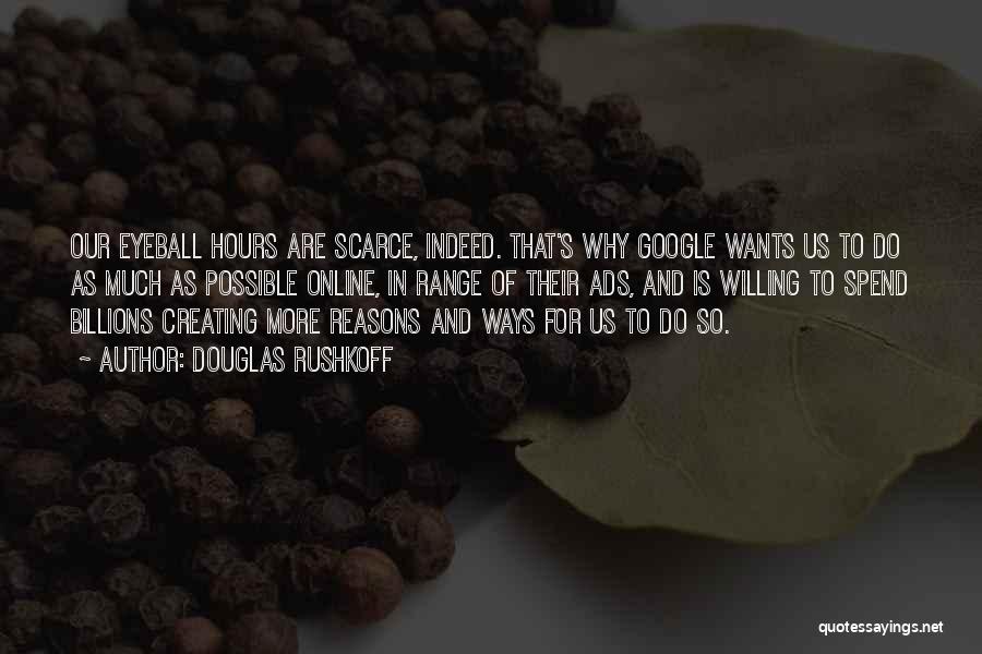 Douglas Rushkoff Quotes: Our Eyeball Hours Are Scarce, Indeed. That's Why Google Wants Us To Do As Much As Possible Online, In Range
