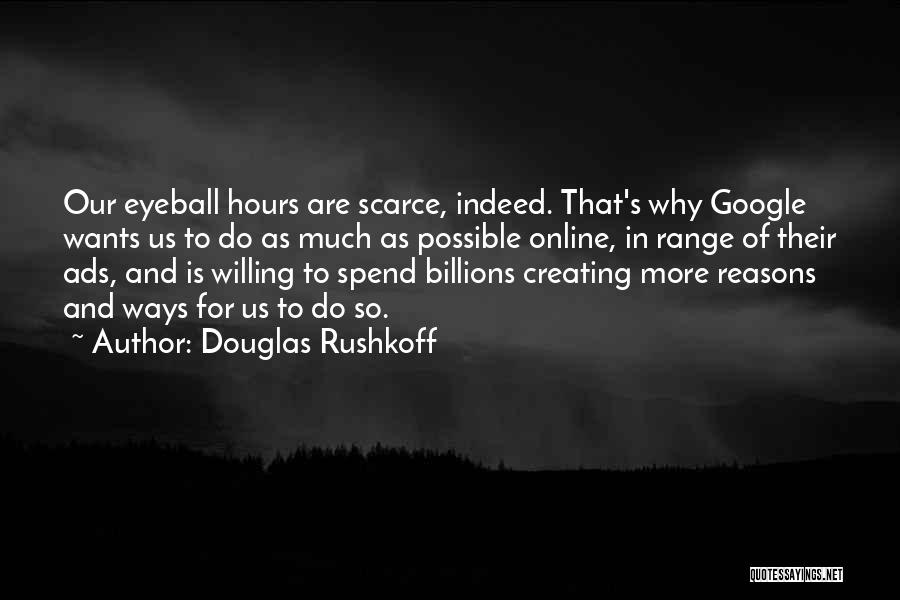 Douglas Rushkoff Quotes: Our Eyeball Hours Are Scarce, Indeed. That's Why Google Wants Us To Do As Much As Possible Online, In Range