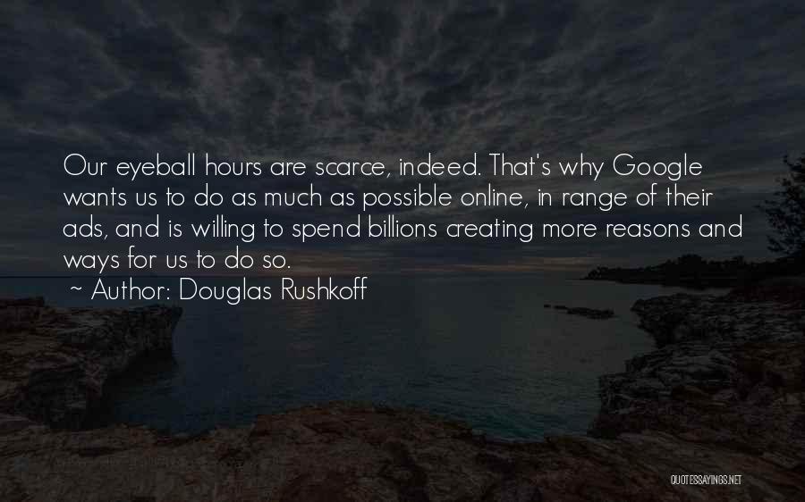 Douglas Rushkoff Quotes: Our Eyeball Hours Are Scarce, Indeed. That's Why Google Wants Us To Do As Much As Possible Online, In Range
