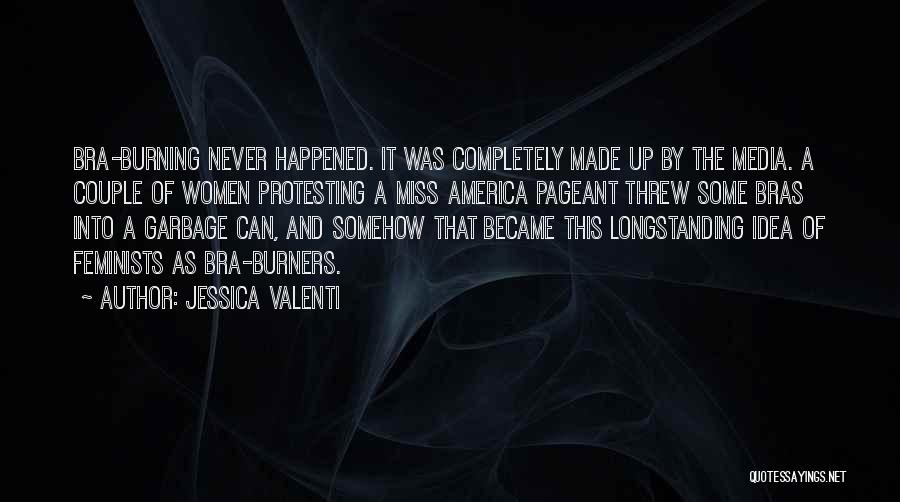 Jessica Valenti Quotes: Bra-burning Never Happened. It Was Completely Made Up By The Media. A Couple Of Women Protesting A Miss America Pageant