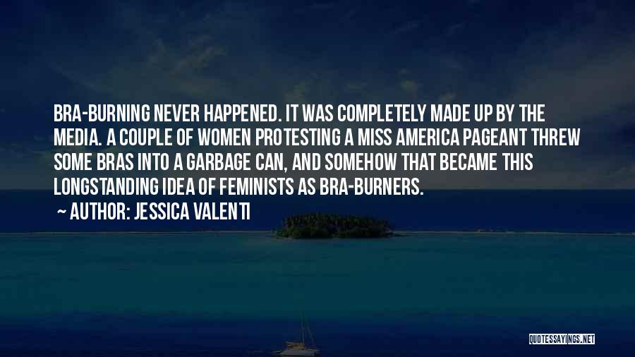 Jessica Valenti Quotes: Bra-burning Never Happened. It Was Completely Made Up By The Media. A Couple Of Women Protesting A Miss America Pageant