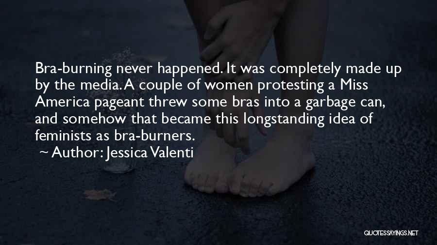 Jessica Valenti Quotes: Bra-burning Never Happened. It Was Completely Made Up By The Media. A Couple Of Women Protesting A Miss America Pageant