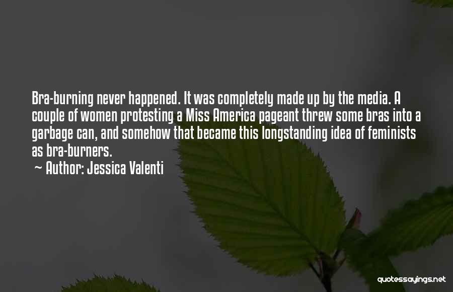 Jessica Valenti Quotes: Bra-burning Never Happened. It Was Completely Made Up By The Media. A Couple Of Women Protesting A Miss America Pageant