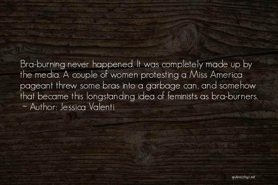 Jessica Valenti Quotes: Bra-burning Never Happened. It Was Completely Made Up By The Media. A Couple Of Women Protesting A Miss America Pageant