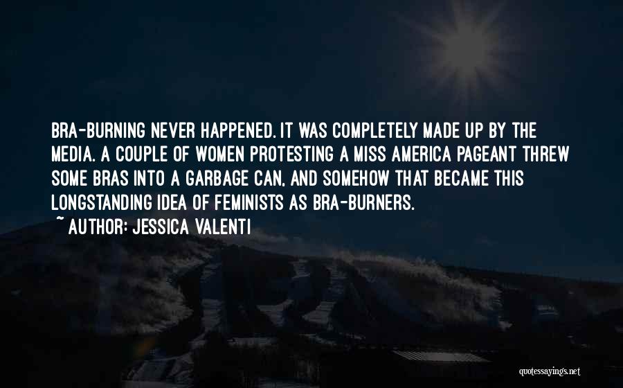 Jessica Valenti Quotes: Bra-burning Never Happened. It Was Completely Made Up By The Media. A Couple Of Women Protesting A Miss America Pageant