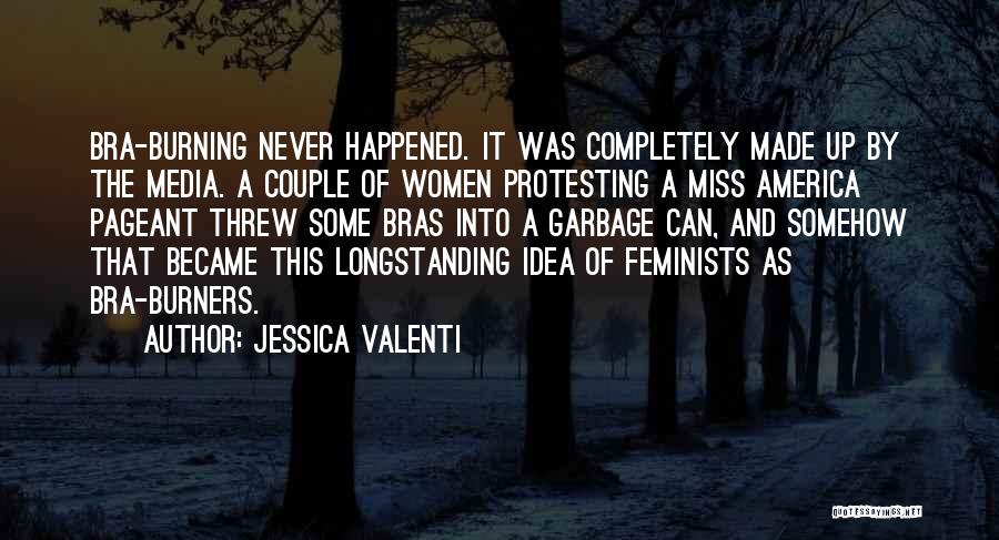 Jessica Valenti Quotes: Bra-burning Never Happened. It Was Completely Made Up By The Media. A Couple Of Women Protesting A Miss America Pageant