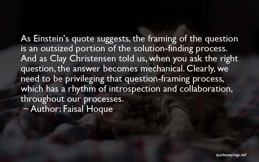 Faisal Hoque Quotes: As Einstein's Quote Suggests, The Framing Of The Question Is An Outsized Portion Of The Solution-finding Process. And As Clay