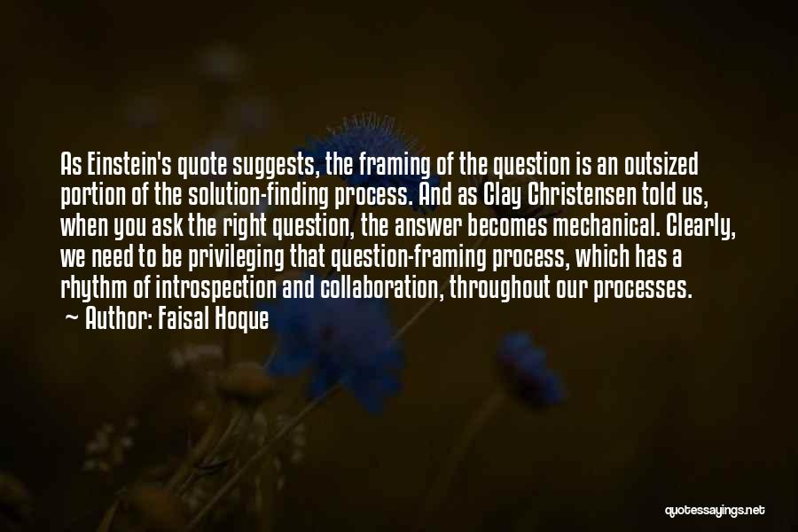 Faisal Hoque Quotes: As Einstein's Quote Suggests, The Framing Of The Question Is An Outsized Portion Of The Solution-finding Process. And As Clay